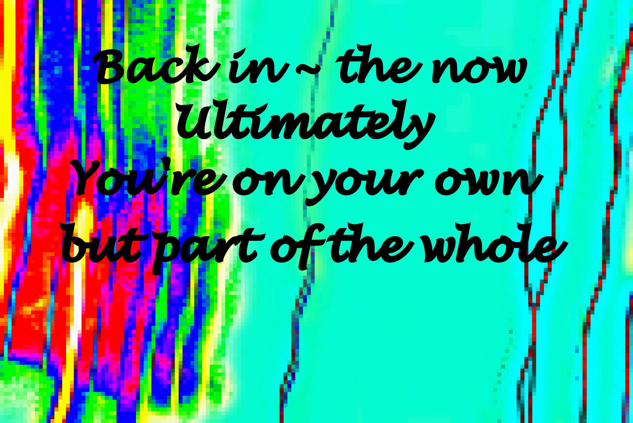 Back in the now Ultimately Youre on your own but part of the whole - Cosmic Art Card