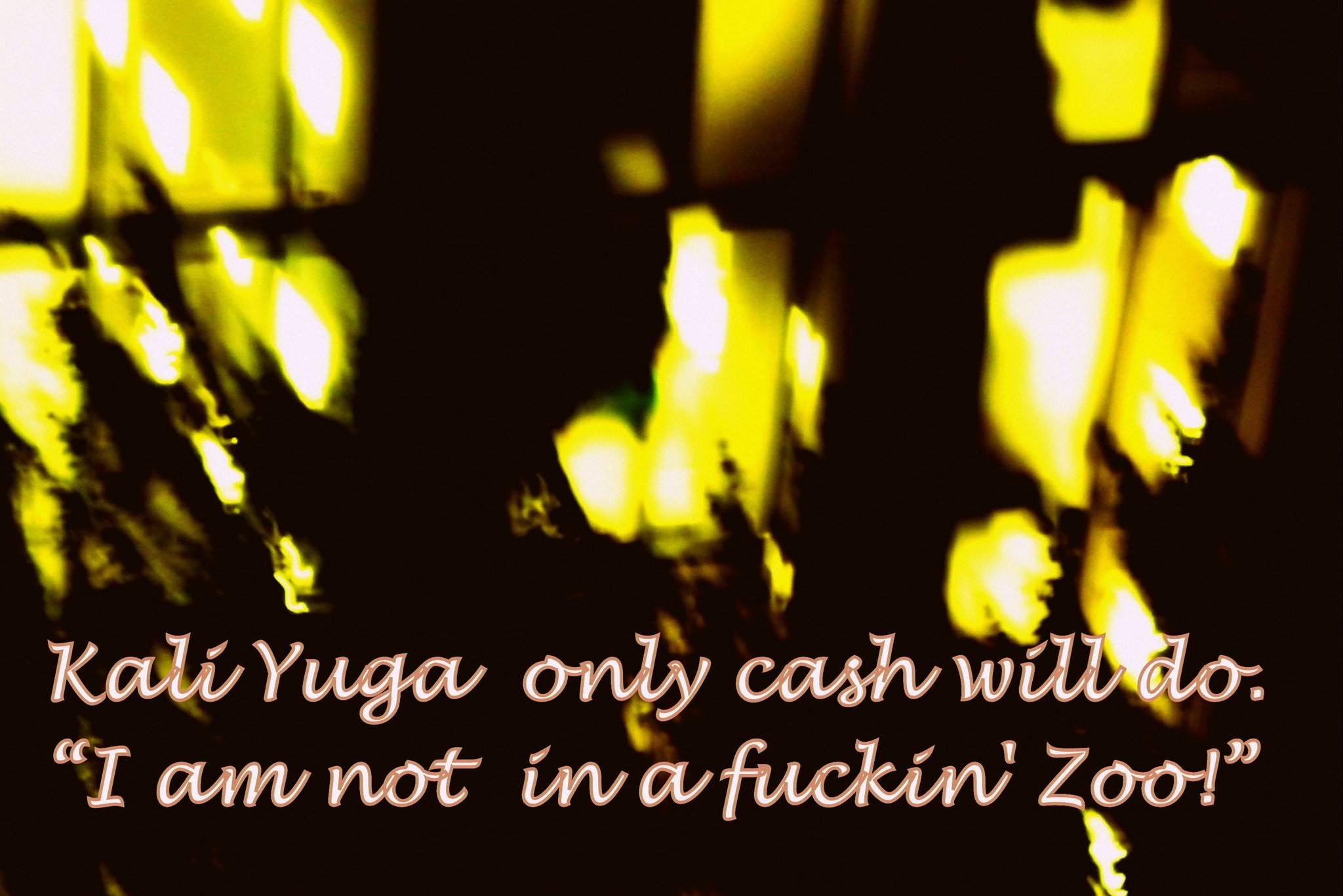 Kali Yuga only cash will do. “I am not in a fuckin Zoo” - Cosmic Art Card