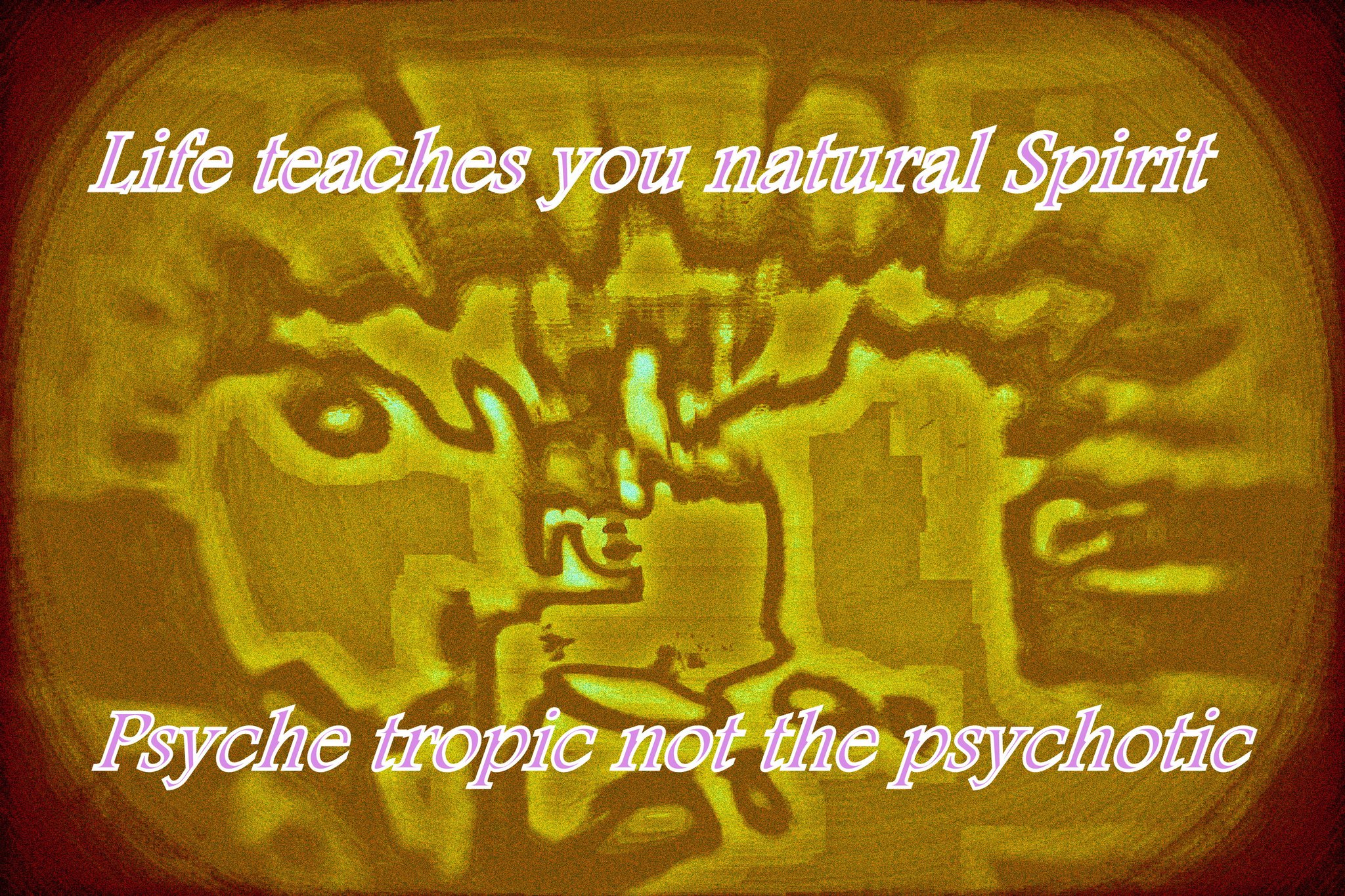 Life teaches you natural Spirit Psyche tropic not the psychotic - Cosmic Art Card