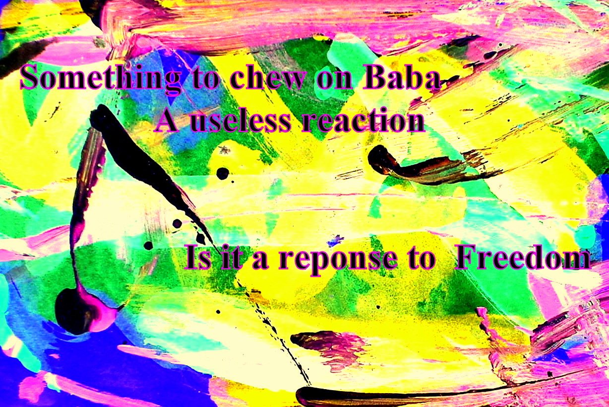 Something to chew on Baba A useless reaction Is it a reponse to Freedom - Cosmic Art Card