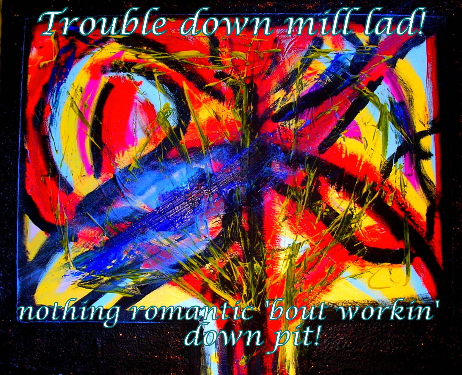 Trouble down mill lad nothing romantic bout workin down pit - Cosmic Art Card