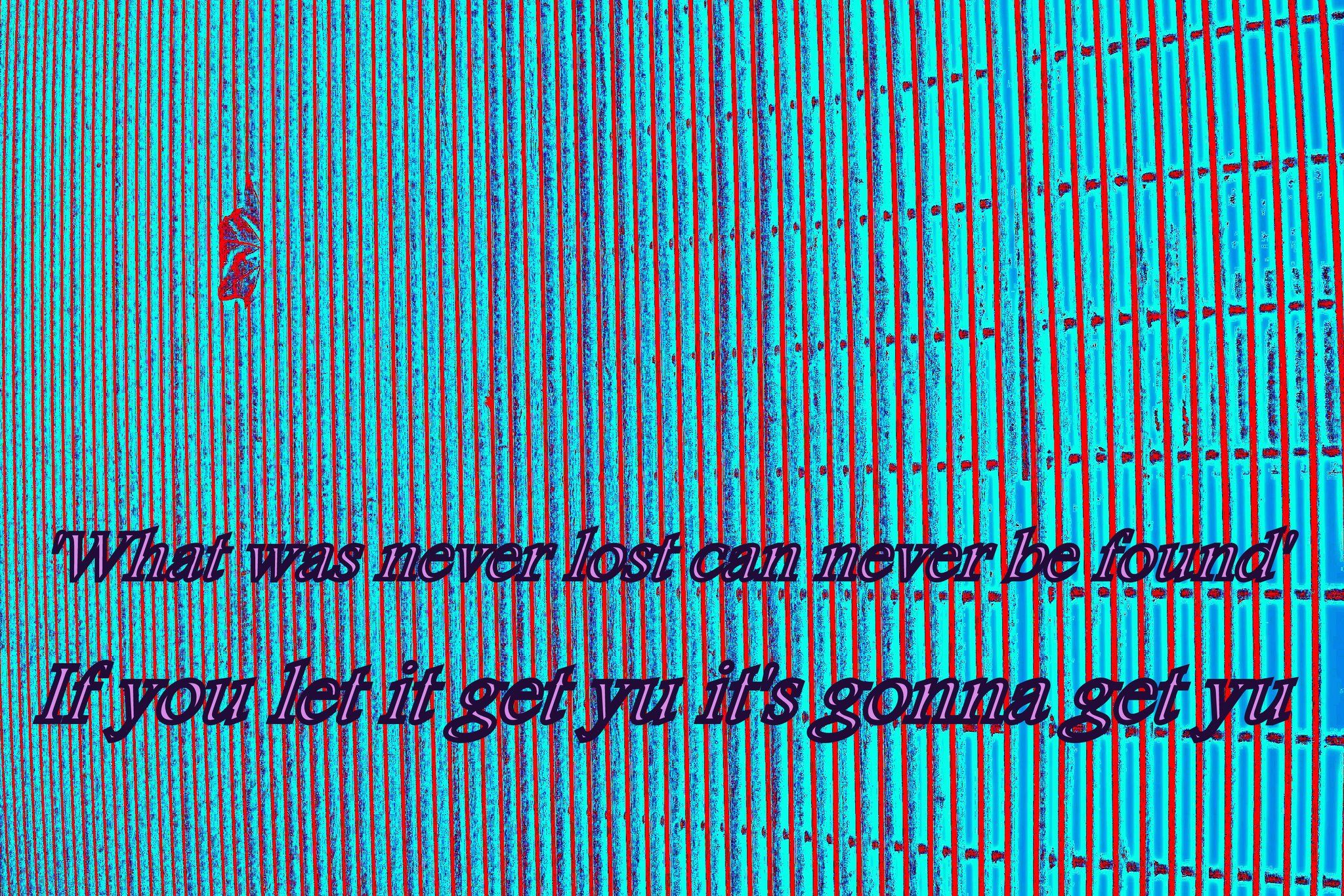 What was never lost can never be found If you let it get yu its gonna get yu - Cosmic Art Card